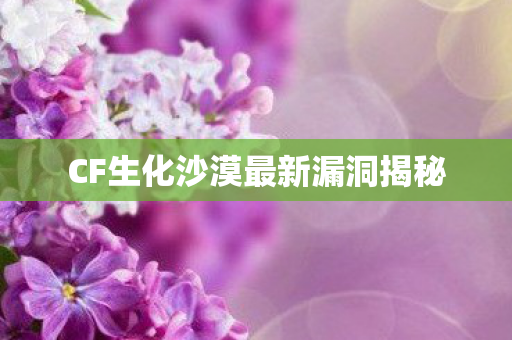 CF生化沙漠最新漏洞揭秘