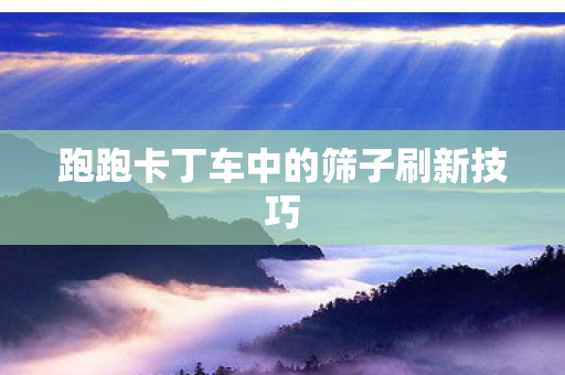 跑跑卡丁车中的筛子刷新技巧