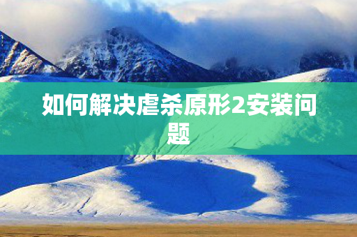 如何解决虐杀原形2安装问题