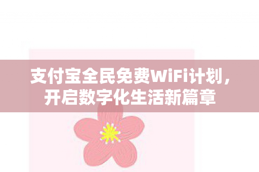 支付宝全民免费WiFi计划，开启数字化生活新篇章