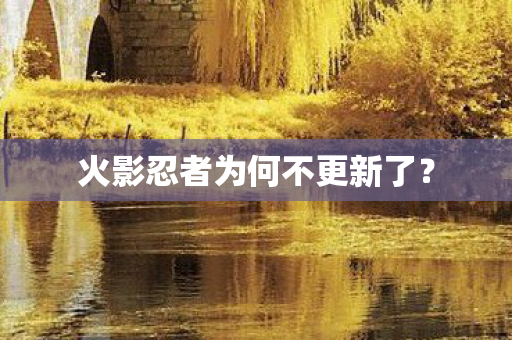 火影忍者为何不更新了? 火影忍者为何不更新了?