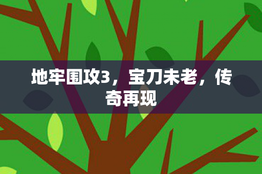 地牢围攻3，宝刀未老，传奇再现