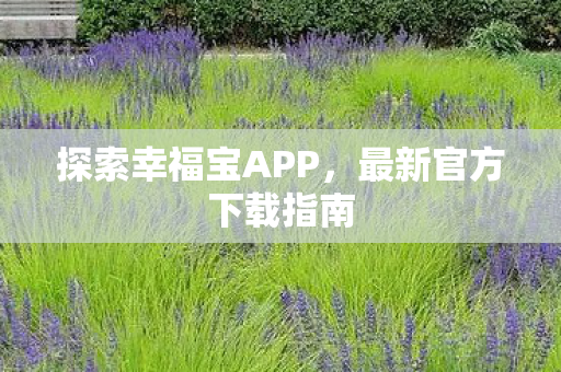 探索幸福宝APP,最新官方下载指南 探索幸福宝APP,最新官方下载指南