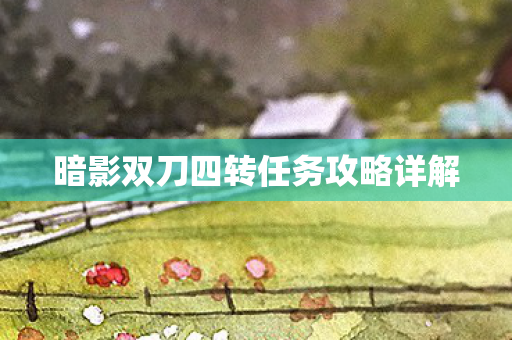 暗影双刀四转任务攻略详解