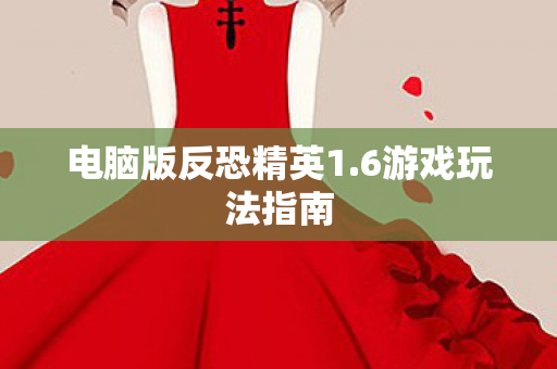 电脑版反恐精英1.6游戏玩法指南