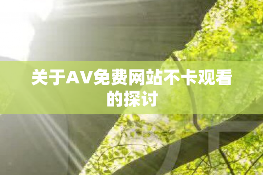 关于AV免费网站不卡观看的探讨