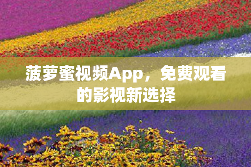 菠萝蜜视频App，免费观看的影视新选择