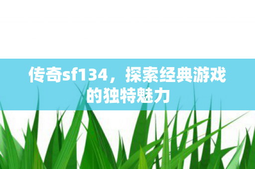 传奇sf134，探索经典游戏的独特魅力