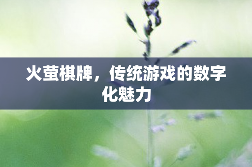 火萤棋牌，传统游戏的数字化魅力