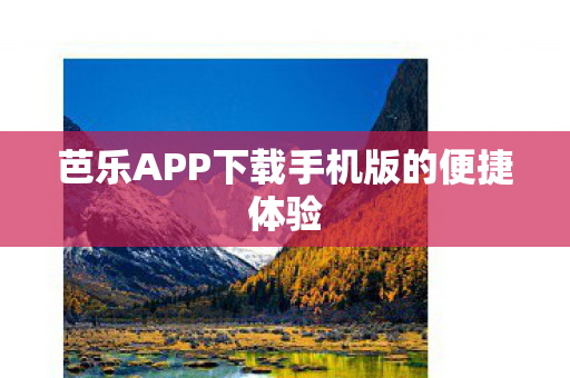 芭乐APP下载手机版的便捷体验