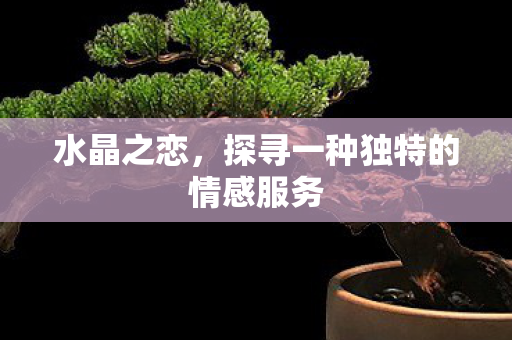 水晶之恋，探寻一种独特的情感服务