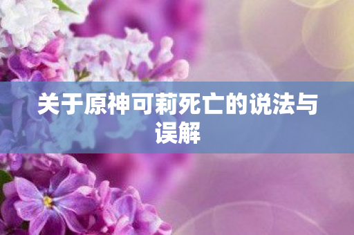 关于原神可莉死亡的说法与误解