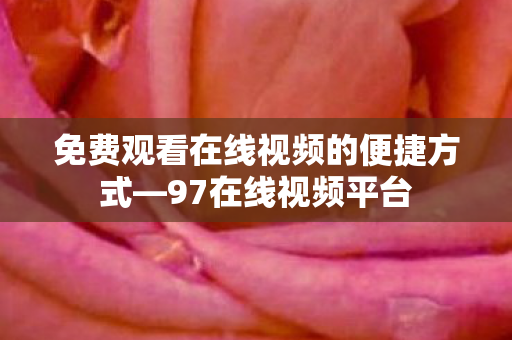 免费观看在线视频的便捷方式—97在线视频平台