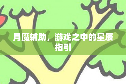 月魔辅助，游戏之中的星辰指引