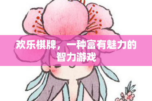 欢乐棋牌,一种富有魅力的智力游戏 欢乐棋牌,一种富有魅力的智力游戏