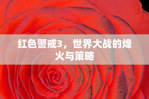 红色警戒3，世界大战的烽火与策略