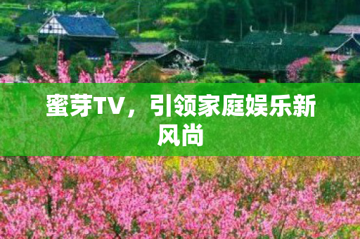 蜜芽TV,引领家庭娱乐新风尚 蜜芽TV,引领家庭娱乐新风尚