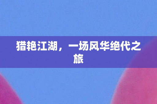 猎艳江湖，一场风华绝代之旅