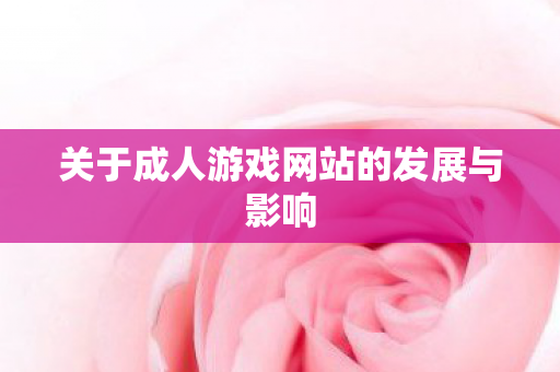 关于成人游戏网站的发展与影响