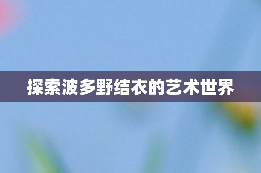 探索波多野结衣的艺术世界