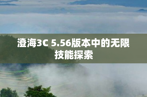 澄海3C 5.56版本中的无限技能探索