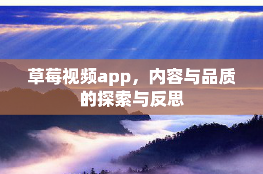 草莓视频app,内容与品质的探索与反思 草莓视频app,内容与品质的探索与反思