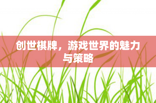 创世棋牌，游戏世界的魅力与策略