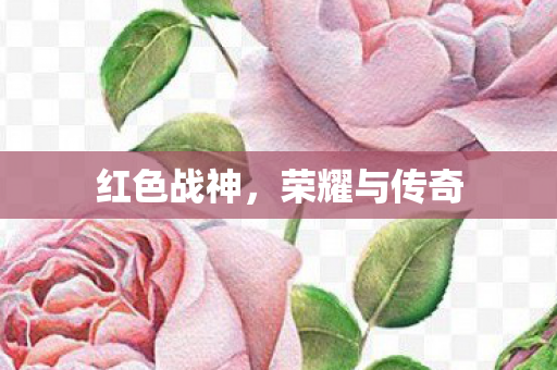 红色战神，荣耀与传奇