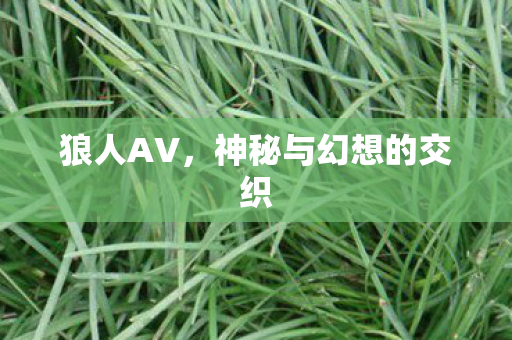 狼人AV，神秘与幻想的交织