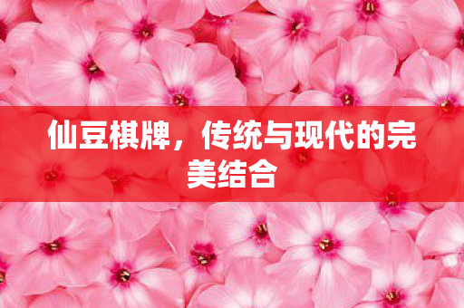 仙豆棋牌，传统与现代的完美结合