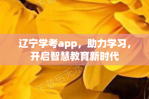 辽宁学考app，助力学习，开启智慧教育新时代