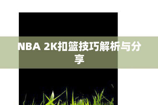 NBA 2K扣篮技巧解析与分享