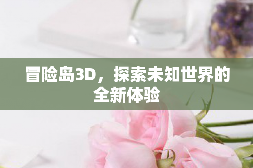 冒险岛3D，探索未知世界的全新体验