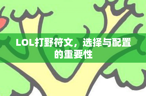 LOL打野符文，选择与配置的重要性