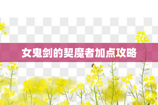 女鬼剑的契魔者加点攻略 女鬼剑的契魔者加点攻略