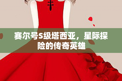 赛尔号S级塔西亚，星际探险的传奇英雄