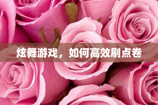 炫舞游戏，如何高效刷点卷