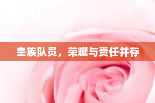 皇族队员，荣耀与责任并存