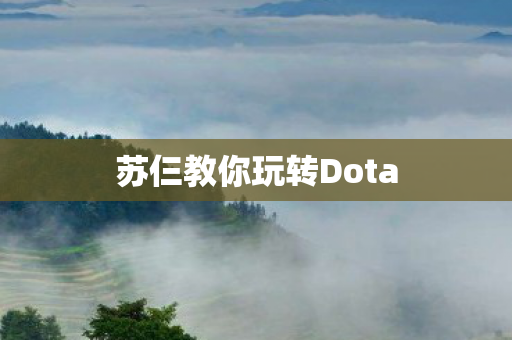 苏仨教你玩转Dota