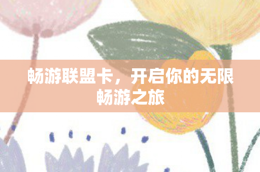 畅游联盟卡，开启你的无限畅游之旅