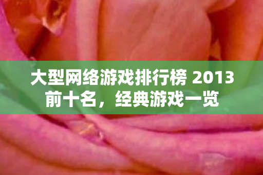 大型网络游戏排行榜 2013前十名，经典游戏一览