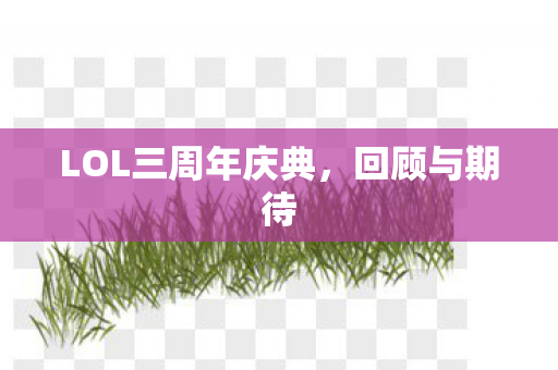 LOL三周年庆典，回顾与期待