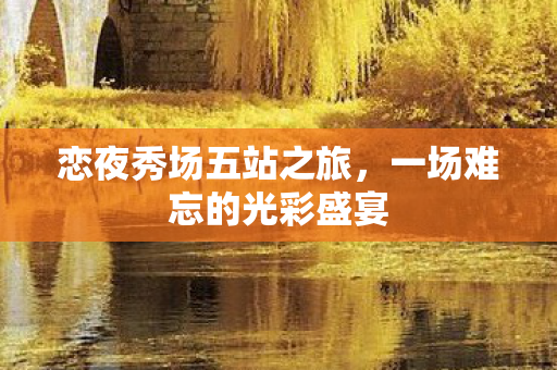 恋夜秀场五站之旅，一场难忘的光彩盛宴