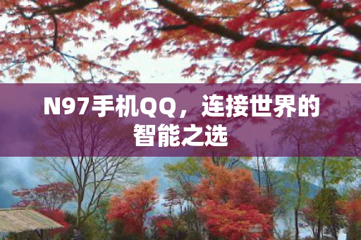 N97手机QQ，连接世界的智能之选