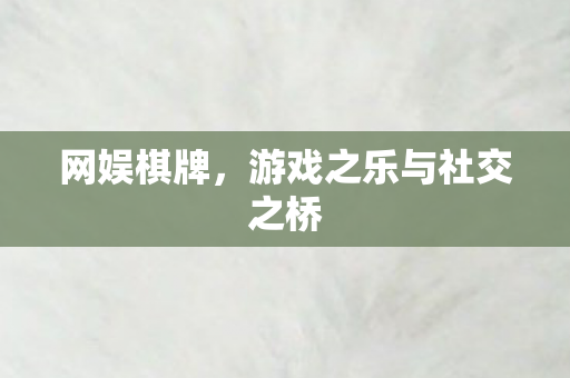网娱棋牌，游戏之乐与社交之桥