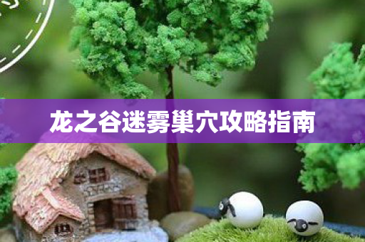 龙之谷迷雾巢穴攻略指南