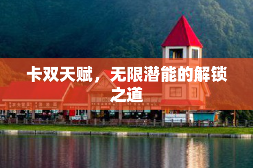 卡双天赋,无限潜能的解锁之道 卡双天赋,无限潜能的解锁之道