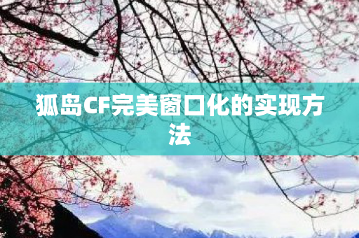 狐岛CF完美窗口化的实现方法
