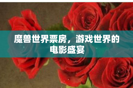 魔兽世界票房，游戏世界的电影盛宴