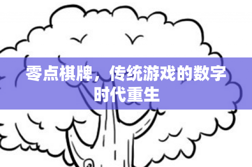 零点棋牌,传统游戏的数字时代重生 零点棋牌,传统游戏的数字时代重生